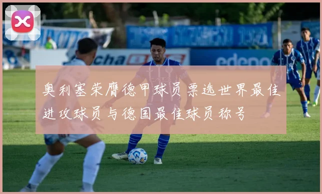 奥利塞荣膺德甲球员票选世界最佳进攻球员与德国最佳球员称号